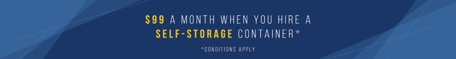 $99 a month when you hire a self storage container. Conditions apply.
